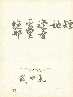 绝处逢她短剧在哪里看