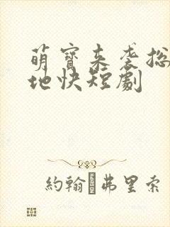 萌宝来袭总裁爹地快短剧