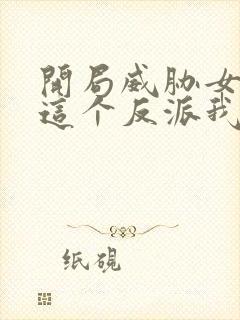 开局威胁女主,这个反派我当定了无删