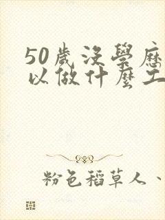 50岁没学历可以做什么工作