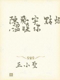 陈飞宇 点燃我,温暖你