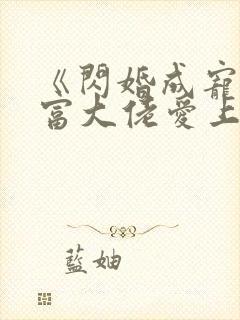 《闪婚成宠:首富大佬爱上我》