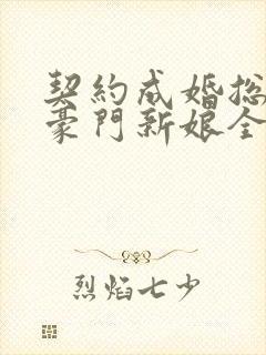 契约成婚总裁的豪门新娘全集免费