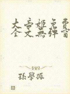 大帝姬免费阅读全文无弹窗笔趣阁