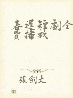 春迟短剧全集免费播放