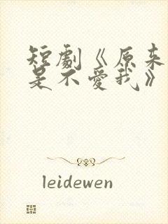 短剧《原来你只是不爱我》在线观看