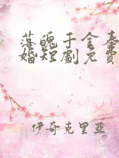 落魄千金奉子成婚短剧免费观看全集