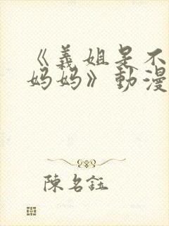 《义姐是不是良妈妈》动漫