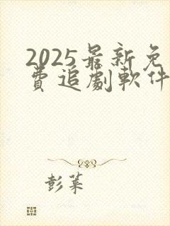 2025最新免费追剧软件无广告