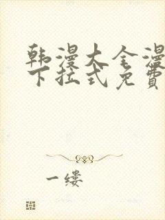 韩漫大全漫画网下拉式免费