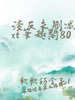 渣反未删减版txt笔趣阁80