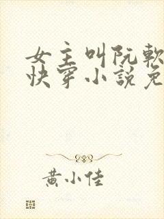 女主叫阮软软的快穿小说免费阅读