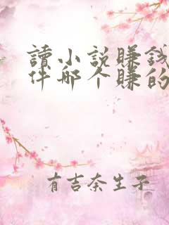 读小说赚钱的软件哪个赚的多