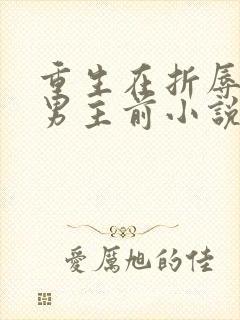 重生在折辱清冷男主前小说免费阅读