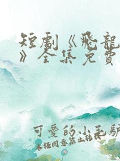 短剧《飞龙在天》全集免费观看