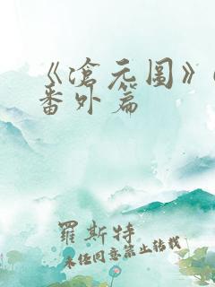 《沧元图》67番外篇