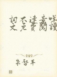 词不达意咩野全文免费阅读笔趣阁