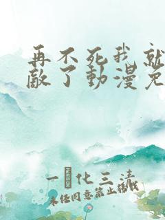 再不死我就真无敌了动漫免费观看全集