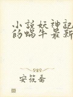 小说妖神记发飙的蜗牛最新章节列表免费