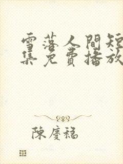 雪落人间短剧全集免费播放在线观看