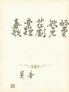 春棠花欲醉夏朝歌短剧免费观看