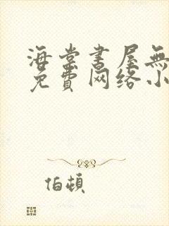 海棠书屋无弹窗免费网络小说阅读网下4千下