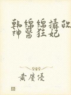 韩绵绵摄政王的神医狂妃