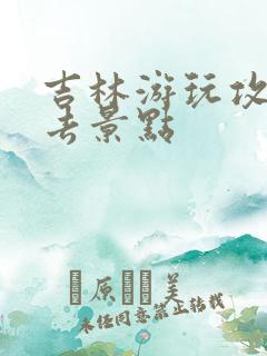 吉林游玩攻略必去景点