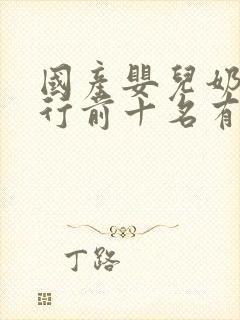 国产婴儿奶粉排行前十名有哪些品牌