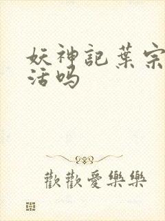 妖神记叶宗有复活吗