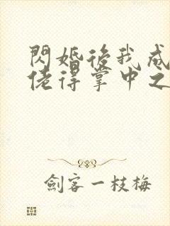 闪婚后我成了大佬得掌中之物