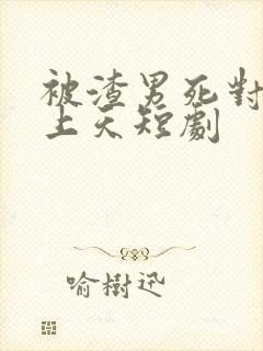 被渣男死对头宠上天短剧