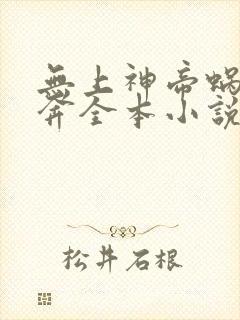 无上神帝蜗牛狂奔全本小说免费阅读