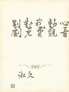 别对我动心电视剧免费观看全集