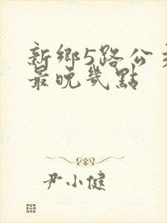 新乡5路公交车最晚几点