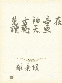 万古神帝在线阅读飞天鱼