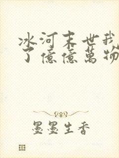 冰河末世我囤积了亿亿万物资下载