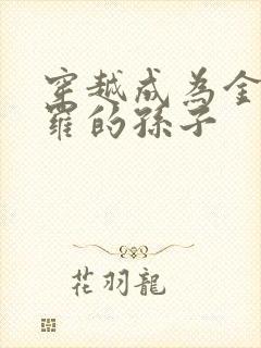 穿越成为金鳄斗罗的孙子