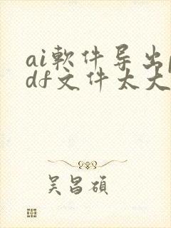 ai软件导出pdf文件太大怎么缩小