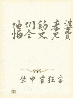 他们的老婆很可怕全文免费阅读