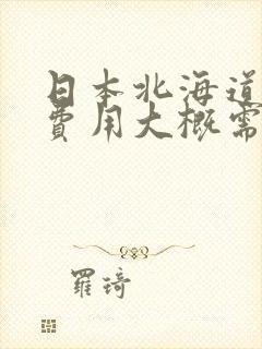 日本北海道旅游费用大概需要多少钱