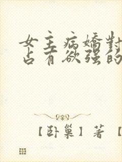 女主病娇对男主占有欲强的小说推荐