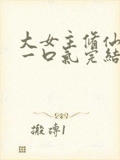 大女主修仙爽文一口气完结