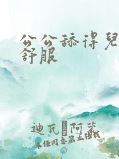 公公舔得儿媳好舒服