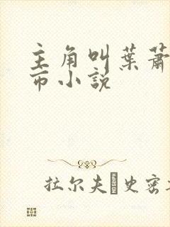 主角叫叶萧的都市小说