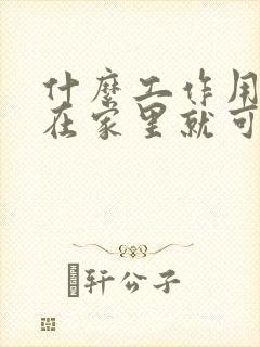 什么工作用手机在家里就可以赚钱