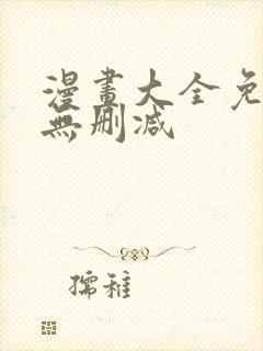 漫画大全免费看无删减