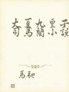 大夏九皇子夏天司马兰小说下载