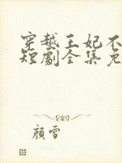 穿越王妃不好惹短剧全集免费观看