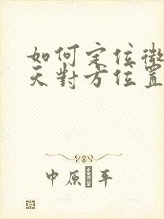 如何定位微信聊天对方位置